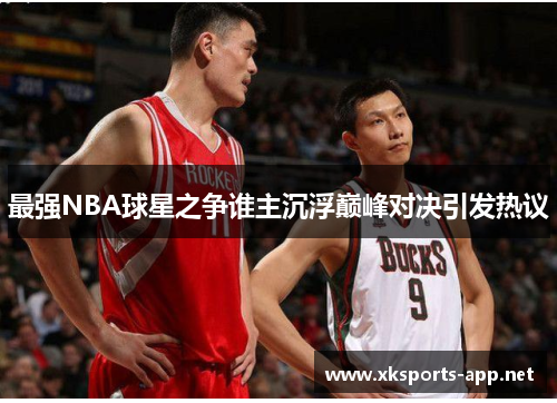 最强NBA球星之争谁主沉浮巅峰对决引发热议